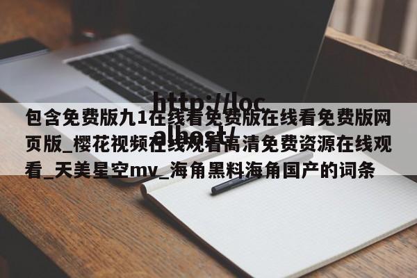 包含免费版九1在线看免费版在线看免费版网页版_樱花视频在线观看高清免费资源在线观看_天美星空mv_海角黑料海角国产的词条