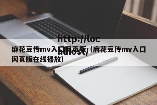 麻花豆传mv入囗网页版（麻花豆传mv入囗网页版在线播放）
