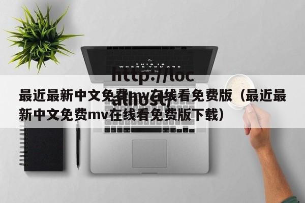 最近最新中文免费mv在线看免费版（最近最新中文免费mv在线看免费版下载）